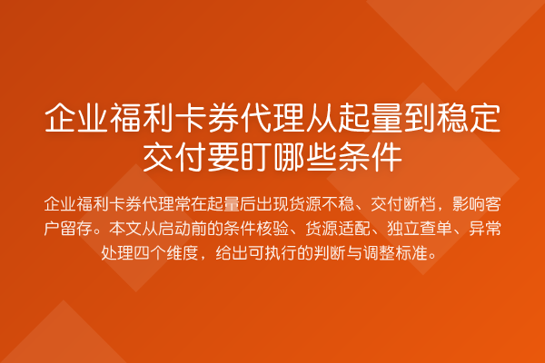 企业福利卡券代理从起量到稳定交付要盯哪些条件