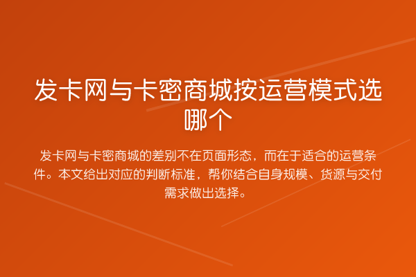 发卡网与卡密商城按运营模式选哪个