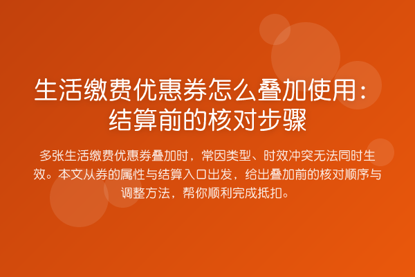 生活缴费优惠券怎么叠加使用:结算前的核对步骤