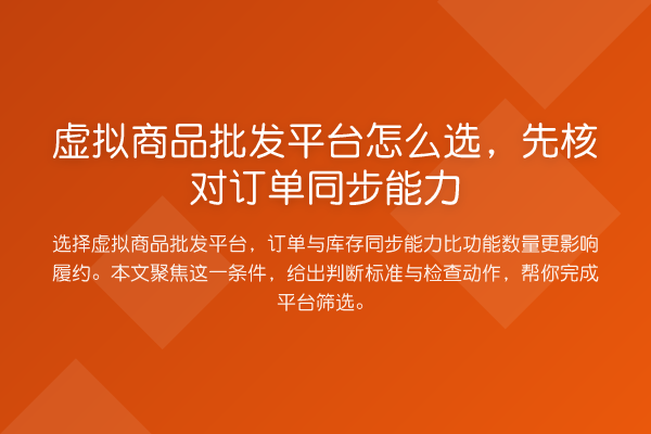 虚拟商品批发平台怎么选,先核对订单同步能力