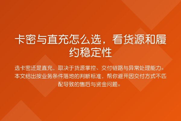 卡密与直充怎么选,看货源和履约稳定性