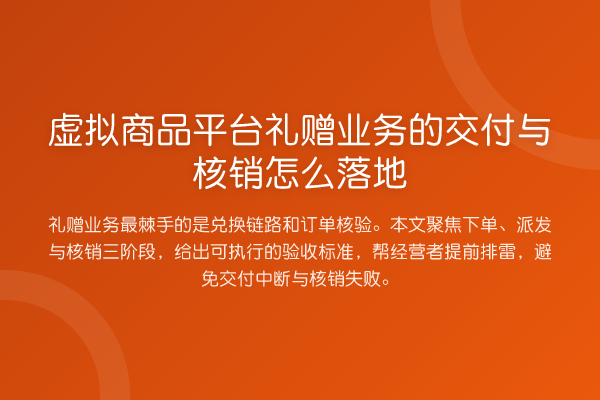 虚拟商品平台礼赠业务的交付与核销怎么落地